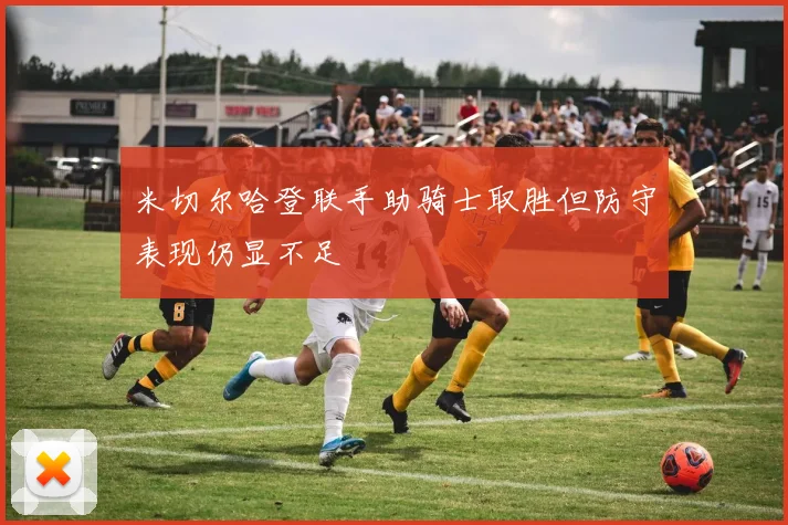 米切尔哈登联手助骑士取胜但防守表现仍显不足