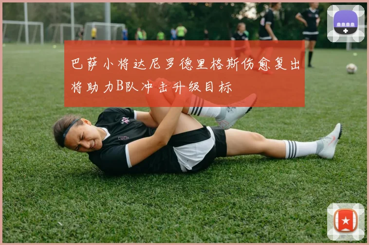 巴萨小将达尼罗德里格斯伤愈复出将助力B队冲击升级目标