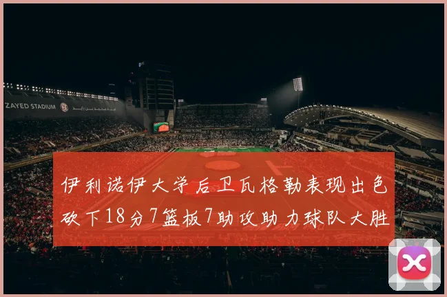 伊利诺伊大学后卫瓦格勒表现出色砍下18分7篮板7助攻助力球队大胜35分