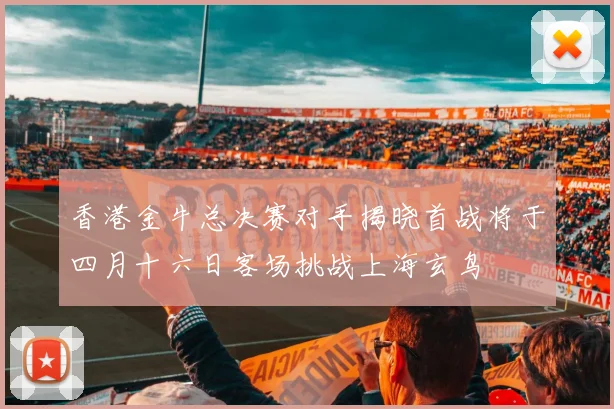香港金牛总决赛对手揭晓首战将于四月十六日客场挑战上海玄鸟